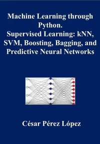 Machine Learning through Python. Supervised Learning: kNN, SVM, Boosting, Bagging, and Predictive Neural Networks