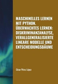 Maschinelles Lernen mit Python. Überwachtes Lernen: Diskriminanzanalyse, Verallgeneralisierte Lineare Modelle und Entscheidungsbäume