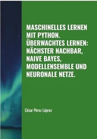 Maschinelles Lernen mit Python. Überwachtes Lernen: Nächster Nachbar, Naive Bayes, Modellensemble und Neuronale Netze