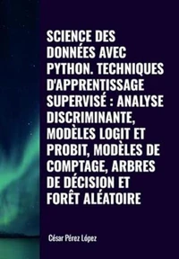 Science des Données avec Python Techniques D'apprentissage Supervisé: Analyse Discriminante, Modèles Logit et Probit, Modèles de Comptage, Arbres de Décision et Forêt Aléatoire