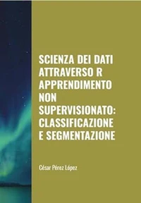 Scienza dei Dati attraverso R Apprendimento non Supervisionato: Classificazione e Segmentazione