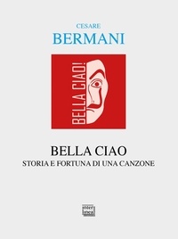 Cesare Bermani - Bella ciao - Storia e fortuna di una canzone. Dalla Resistenza italiana all'universalità delle Resistenze.