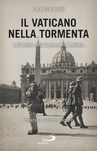 Cesare Catananti - Il Vaticano nella tormenta - 1940-1944. La prospettiva inedita dell'Archivio della Gendarmeria Pontificia.
