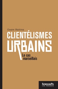 Cesare Mattina - Clientélismes urbains - Gouvernement et hégémonie politique à Marseille.