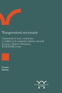 Cesare Santus - Trasgressioni necessarie - Communicatio in sacris, coesistenza e conflitti tra le comunità cristiane orientali (Levante e Imper.