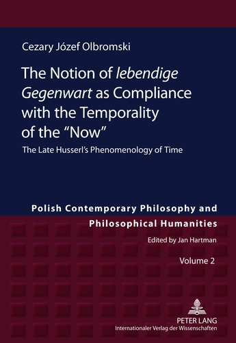 Cezary Józef Olbromski - The Notion of lebendige Gegenwart as Compliance with the Temporality of the "Now" - Volume 2, The Late Husserl’s Phenomenology of Time.