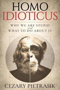 Homo Idioticus: Why We Are Stupid and What to Do About It