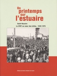  CFDT - Un printemps sur l'estuaire - Saint-Nazaire, la CFDT au coeur des luttes 1945-1975.
