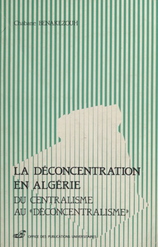 La déconcentration en Algérie. Du centralisme au déconcentralisme