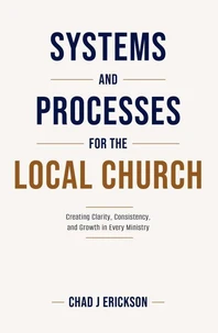 Systems and Processes for the Local church: Creating Clarity, Consistency, and Growth in Every Ministry