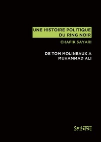 Chafik Sayari - Une histoire politique du ring noir - De Tom Molineaux à Muhammad Ali.