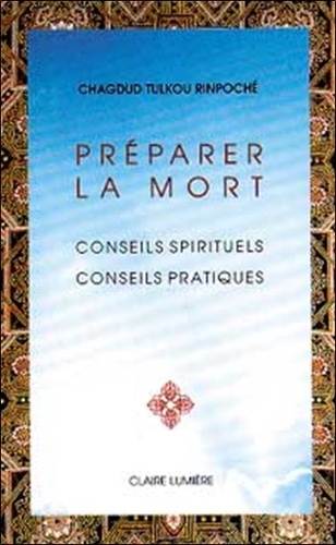 Chagdud Tulkou Rinpoché - Preparer La Mort. Conseils Spirituels, Conseils Pratiques.