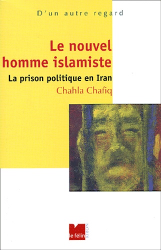 Chahla Chafiq - Le nouvel homme islamiste. - La prison politique en Iran.