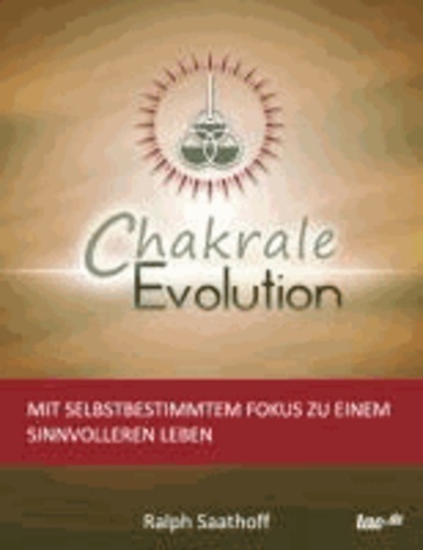 Chakrale Evolution - Mit selbstbestimmtem Fokus zu einem sinnvolleren Leben.