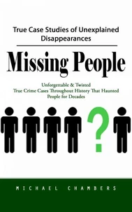 Missing People: True Case Studies of Unexplained Disappearances (Unforgettable & Twisted True Crime Cases Throughout History That Haunted People for Decades)
