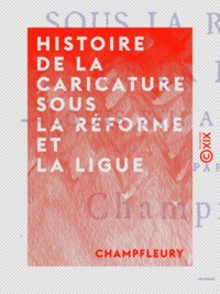  Champfleury - Histoire de la caricature sous la Réforme et la Ligue - Louis XIII à Louis XVI.