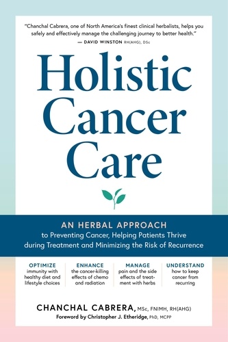 Holistic Cancer Care. An Herbal Approach to Preventing Cancer, Helping Patients Thrive during Treatment, and Minimizing the Risk of Recurrence