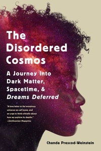 Chanda Prescod-Weinstein - The Disordered Cosmos - A Journey into Dark Matter, Spacetime, and Dreams Deferred.