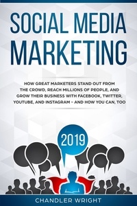  Chandler Wright - Social Media Marketing 2019: How Great Marketers Stand Out from The Crowd, Reach Millions of People, and Grow Their Business with Facebook, Twitter, YouTube, and Instagram - and How You Can, Too.