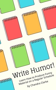  Chandra Clarke - Write Humor: Learn How to Produce Funny Material on a Regular Schedule.