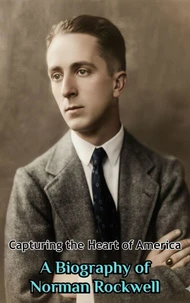 Capturing the Heart of America : A Biography of Norman Rockwell