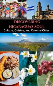 Discovering Nicaragua's Soul : Culture, Cuisine, and Colonial Cities