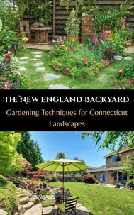 The New England Backyard : Gardening Techniques for Connecticut Landscapes