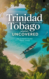 Trinidad and Tobago Uncovered : The Ultimate Island Travel Guide