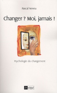 Pascal Neveu - Changer ? Moi, jamais ! - Psychologie du changement.