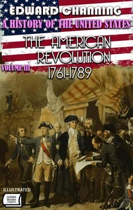 A History of the United States: Volume III. The American Revolution, 1761-1789. Illustrated