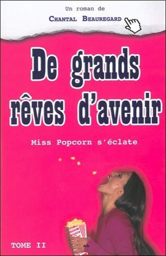 Chantal Beauregard - Miss Popcorn s'éclate - Tome 2 : De grands rêves d'avenir.