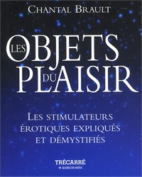 Chantal Brault - Les objets du plaisir. - Les simulateurs érotiques expliqués et démystifiés.