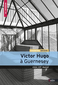 Chantal Brière - Victor Hugo à Guernesey - Exil et asile.