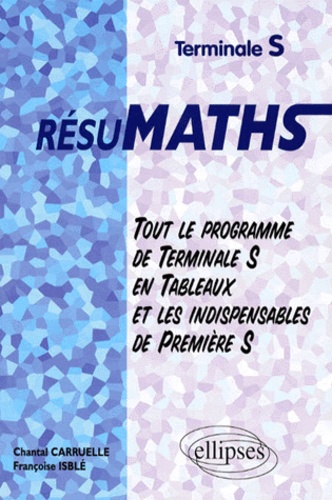 Chantal Carruelle et Françoise Isblé - Mathématiques terminales S résumath - Tout le programme de terminale S en tableaux et les indispensables de première S.