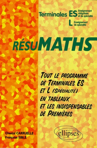 Chantal Carruelle et Françoise Isblé - Résumath terminales ES ET L. - Tout le progamme de terminale ES et L en tableaux et les indispensables de premières.