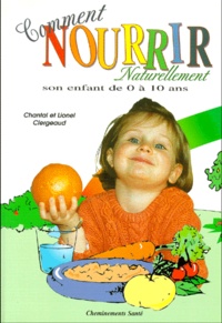 Chantal Clergeaud et Lionel Clergeaud - Comment nourrir naturellement son enfant de 0 à 10 ans..