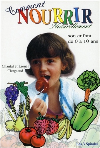 Chantal Clergeaud et Lionel Clergeaud - Comment nourrir naturellement son enfant de 0 à 10 ans.