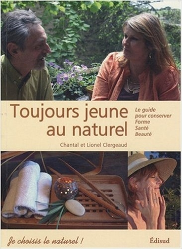 Chantal Clergeaud et Lionel Clergeaud - Toujours jeune au naturel ! - Le guide pour conserver forme, santé et beauté.