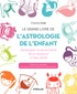 Chantal Cron - Le grand livre de l'astrologie de l'enfant - Développer sa personnalité de la naissance à l'âge adulte.