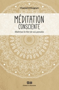 Téléchargez les manuels gratuitement Méditation consciente  - Maîtrisez le flot de vos pensées 9782897920562 par Chantal D'Avignon RTF iBook DJVU in French