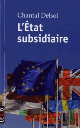 L'état subsidiaire. Ingérence et non-ingérence de l'Etat : le principe de subsidiarité aux fondements de l'histoire européenne