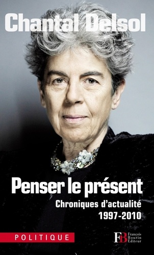 Chantal Delsol - Penser le présent - Chroniques d'actualité 1997-2010.
