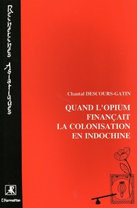Chantal Descours-Gatin - Quand l'opium finançait la colonisation en Indochine - L'élaboration de la régie générale de l'opium (1860 à 1914).