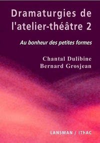Chantal Dulibine et Bernard Grosjean - Dramaturgies de l'atelier-théâtre - Tome 2, Au bonheur des petites formes.