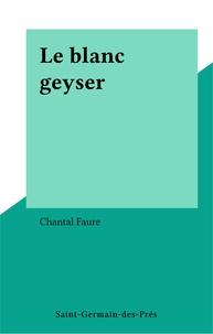 Chantal Faure - Le blanc geyser.