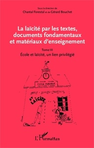 Chantal Forestal et Gérard Bouchet - La laïcité par les textes, documents fondamentaux et matériaux d'enseignement - Tome 3, Ecole et laïcité, un lien privilégié.