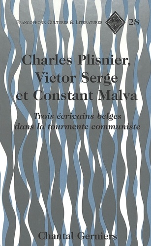Chantal Gerniers - Charles Plisnier, Victor Serge Et Constant Malva : Trois Ecrivains Belges Dans La Tourmente Communiste.