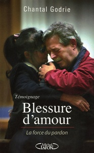 Chantal Godrie - Blessure d'amour - La force du pardon.