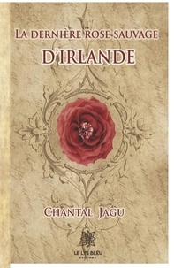 Chantal Jagu - La dernière rose sauvage d'Irlande.