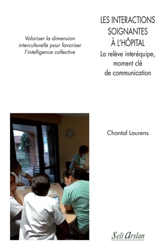 Chantal Laurens - Les intéractions soignantes à l'hôpital - La relève inter-équipe, moment clé de la communication : Valoriser la dimension interculturelle pour favoriser l'intelligence collective.
